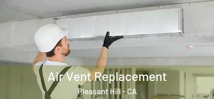  Air Vent Replacement Pleasant Hill - CA