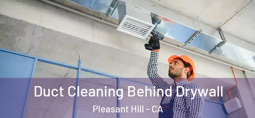 Duct Cleaning Behind Drywall Pleasant Hill - CA