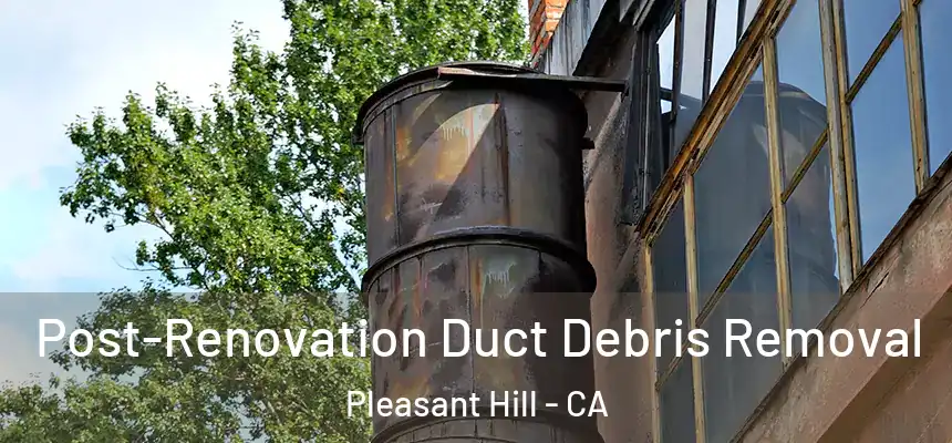  Post-Renovation Duct Debris Removal Pleasant Hill - CA